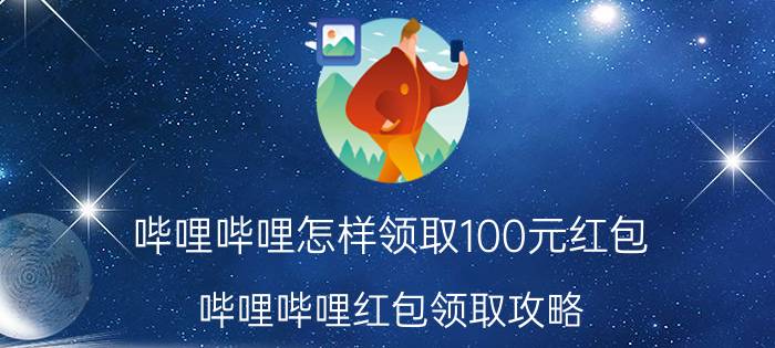 哔哩哔哩怎样领取100元红包 哔哩哔哩红包领取攻略